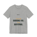 I am not ignoring you. I am buffering.