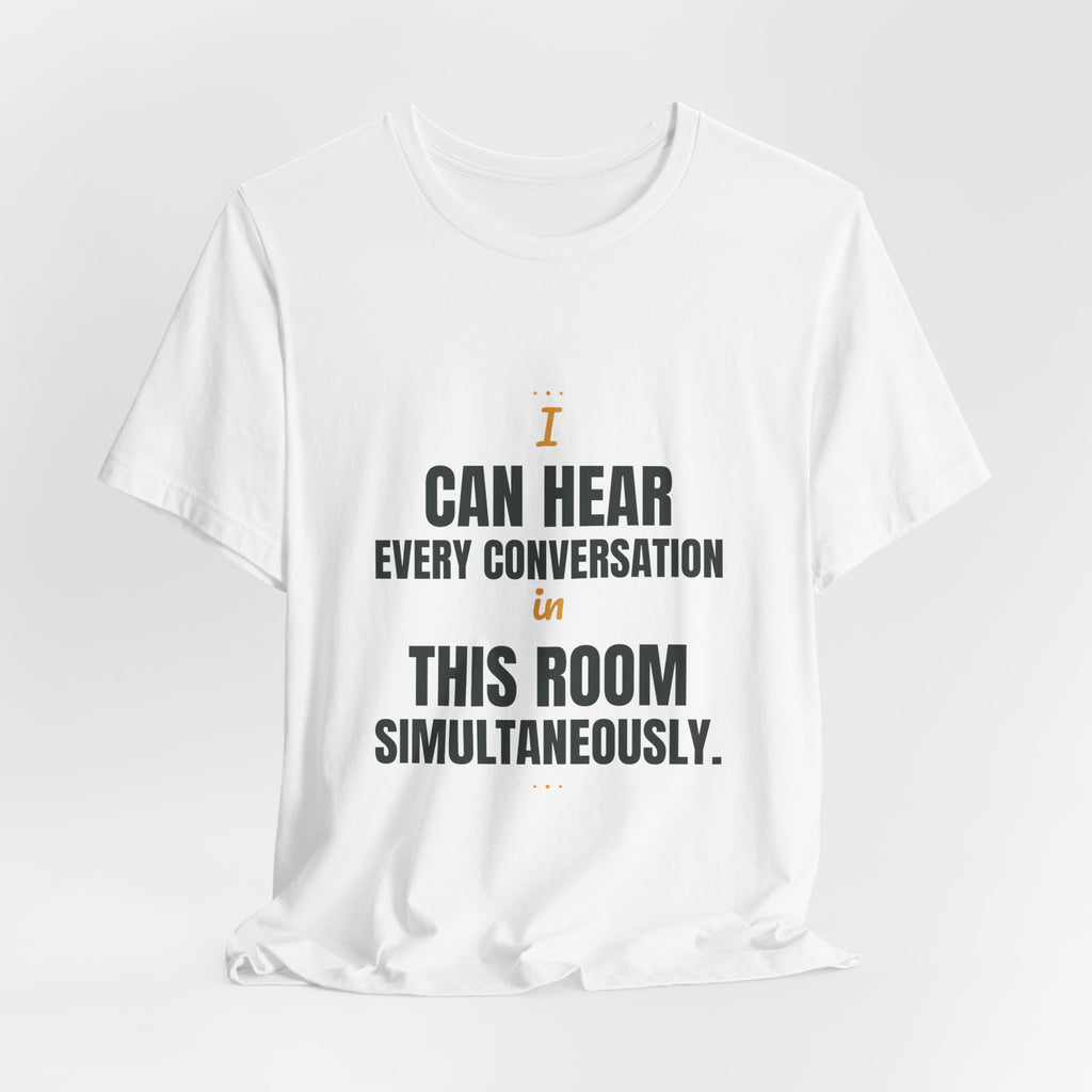 I can hear every conversation in this room simultaneously.