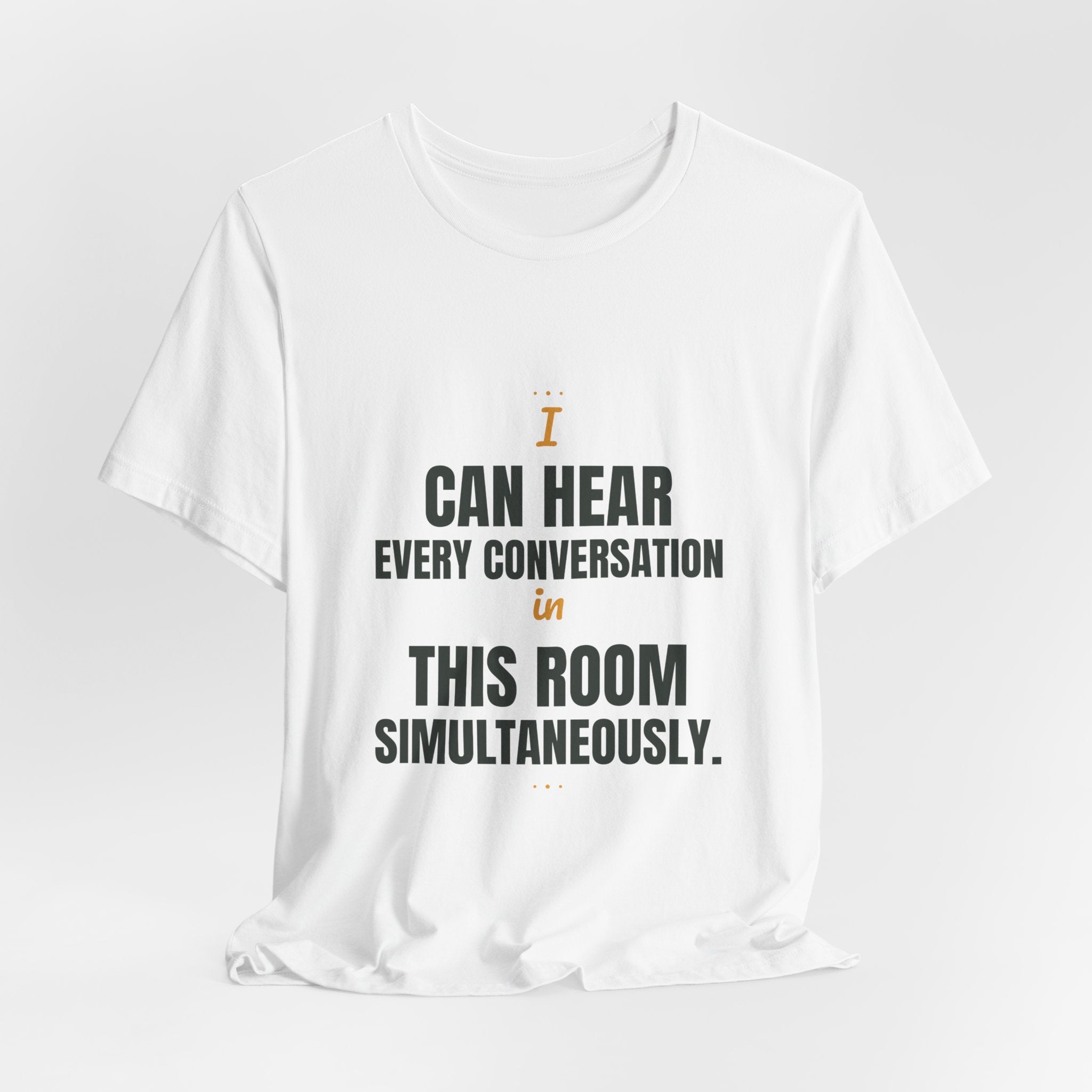 I can hear every conversation in this room simultaneously.