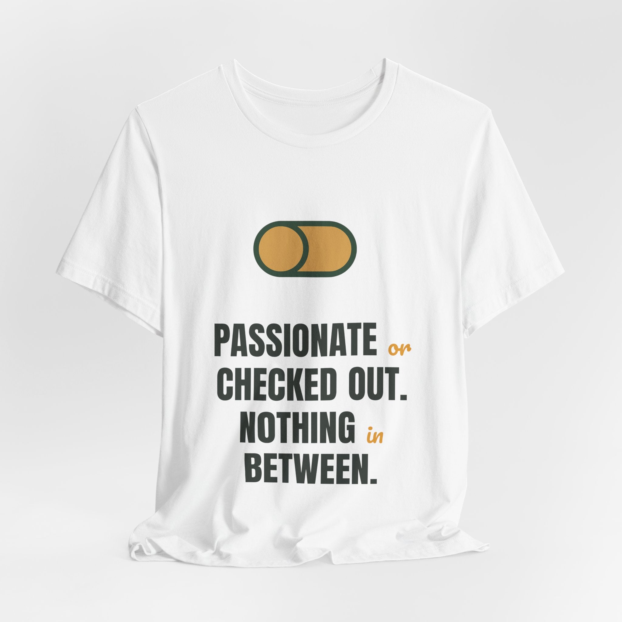 Passionate or checked out. Nothing in between.
