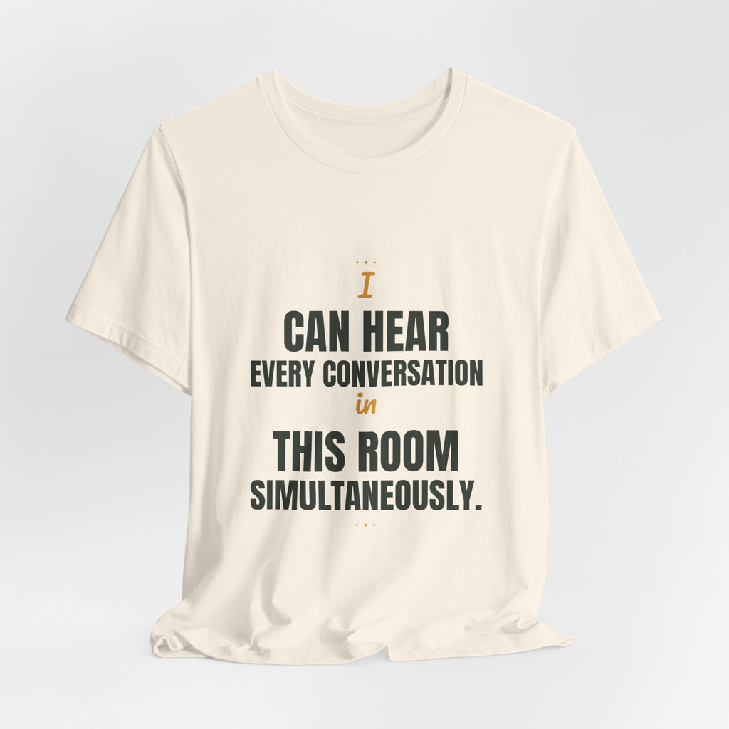 I can hear every conversation in this room simultaneously.