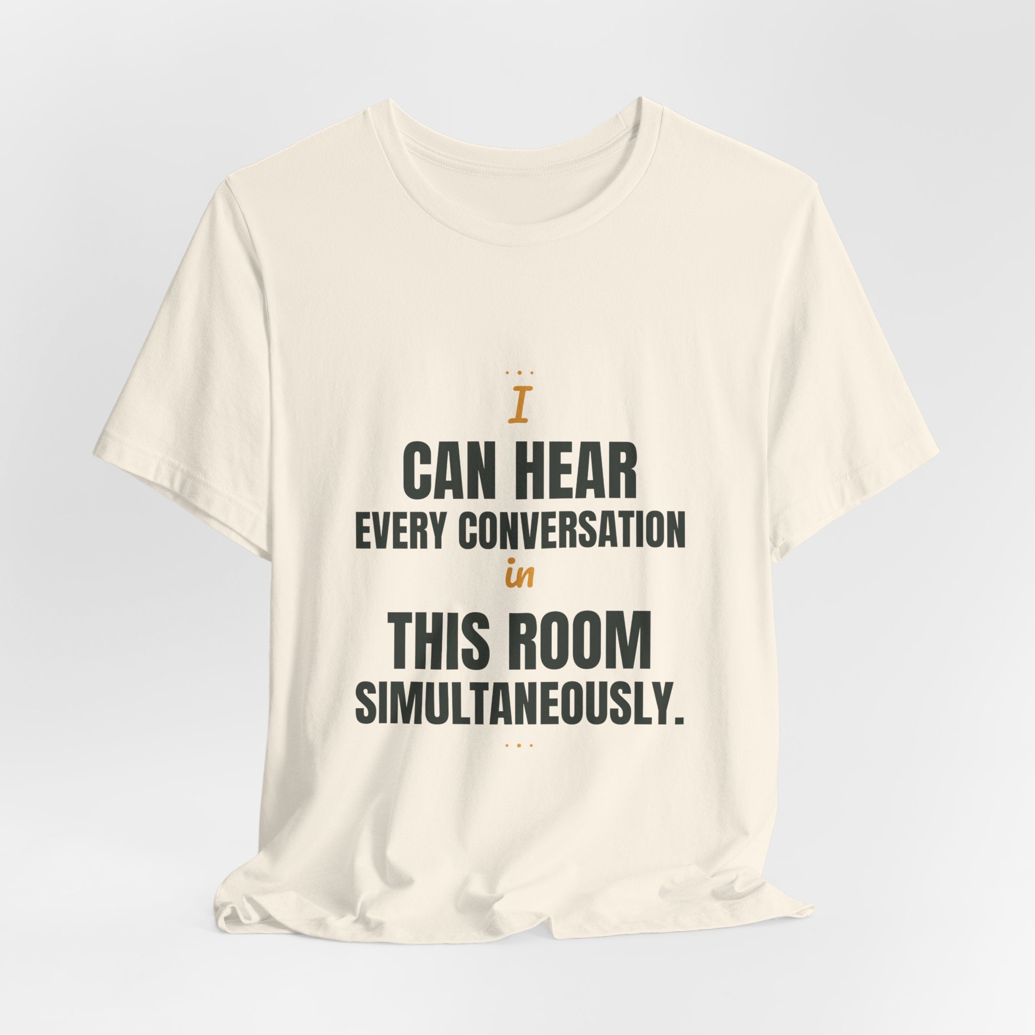 I can hear every conversation in this room simultaneously.