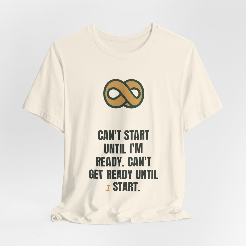 Can't start until I'm ready. Can't get ready until I start.