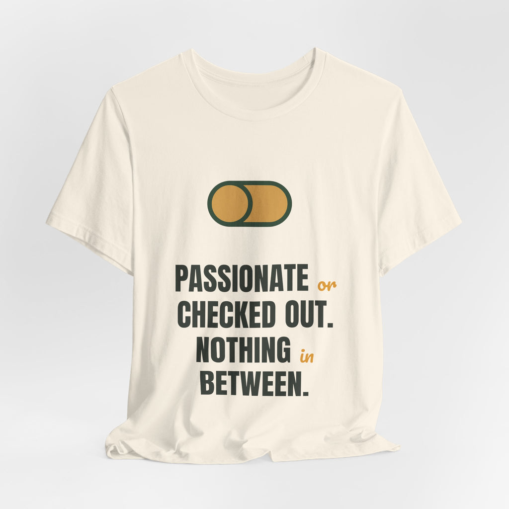 Passionate or checked out. Nothing in between.