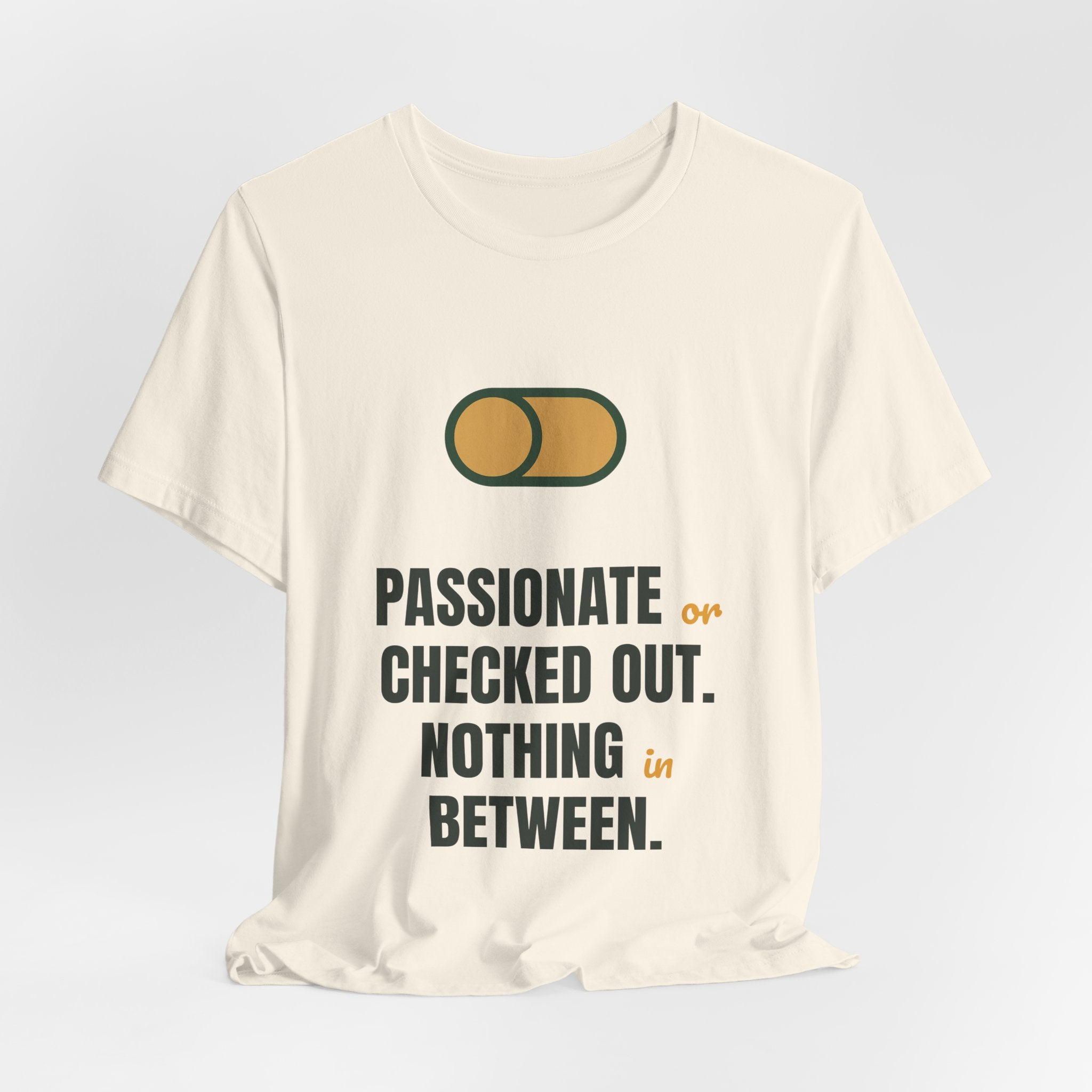Passionate or checked out. Nothing in between.