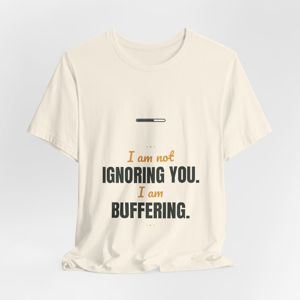 I am not ignoring you. I am buffering.