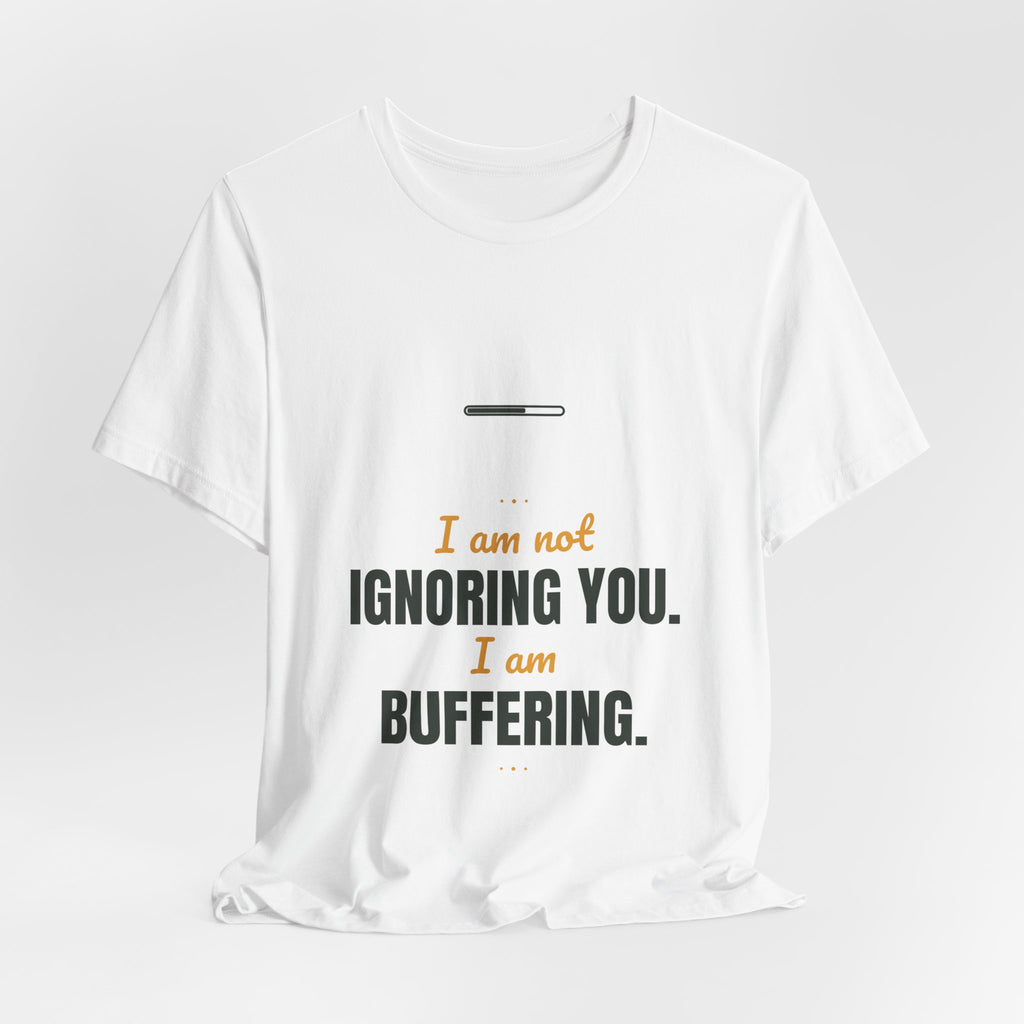I am not ignoring you. I am buffering.