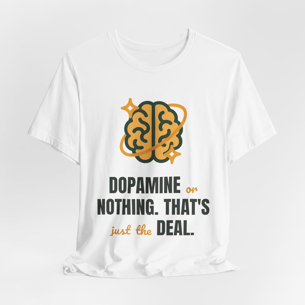 Dopamine or nothing. That's just the deal.