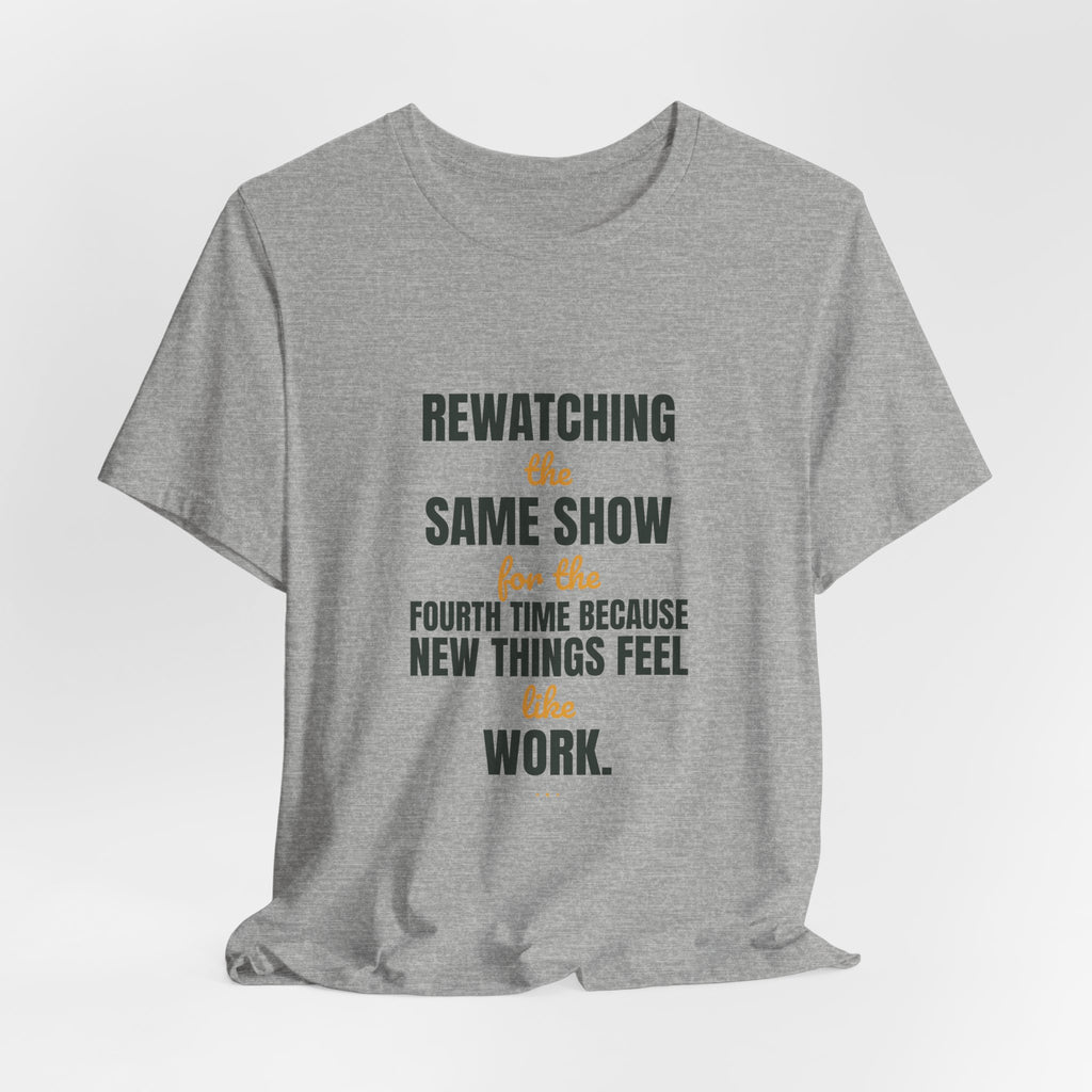 Rewatching the same show for the fourth time because new things feel like work.