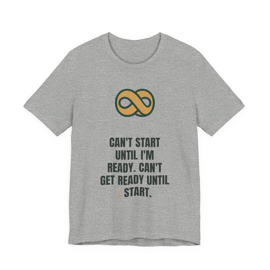 Can't start until I'm ready. Can't get ready until I start.