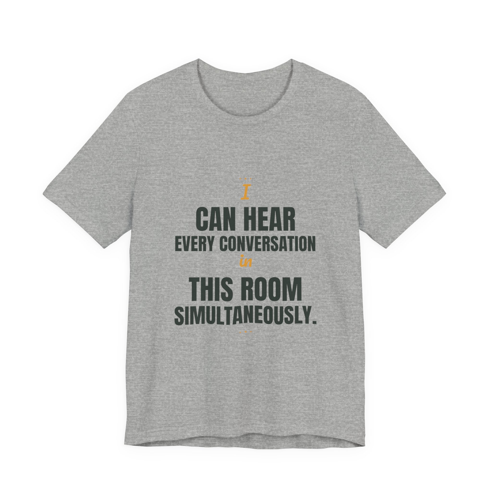 I can hear every conversation in this room simultaneously.