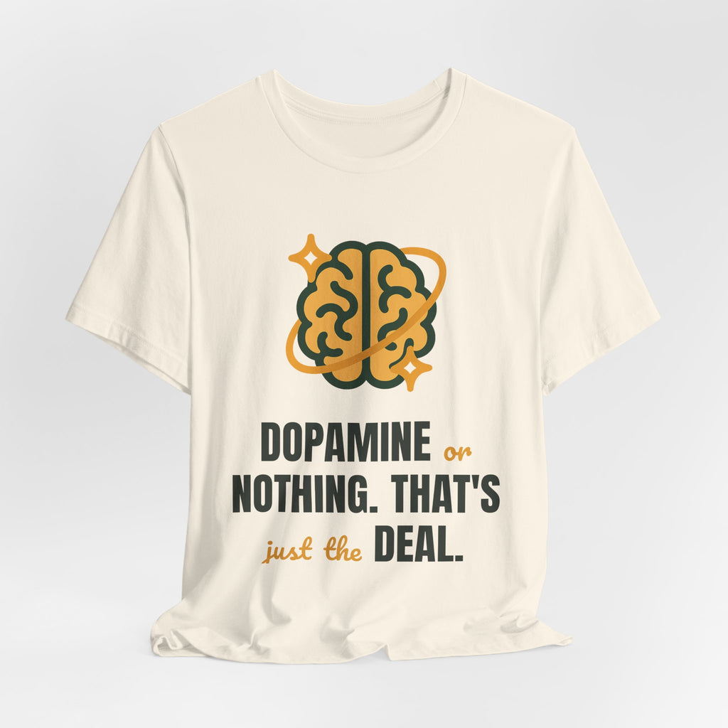 Dopamine or nothing. That's just the deal.