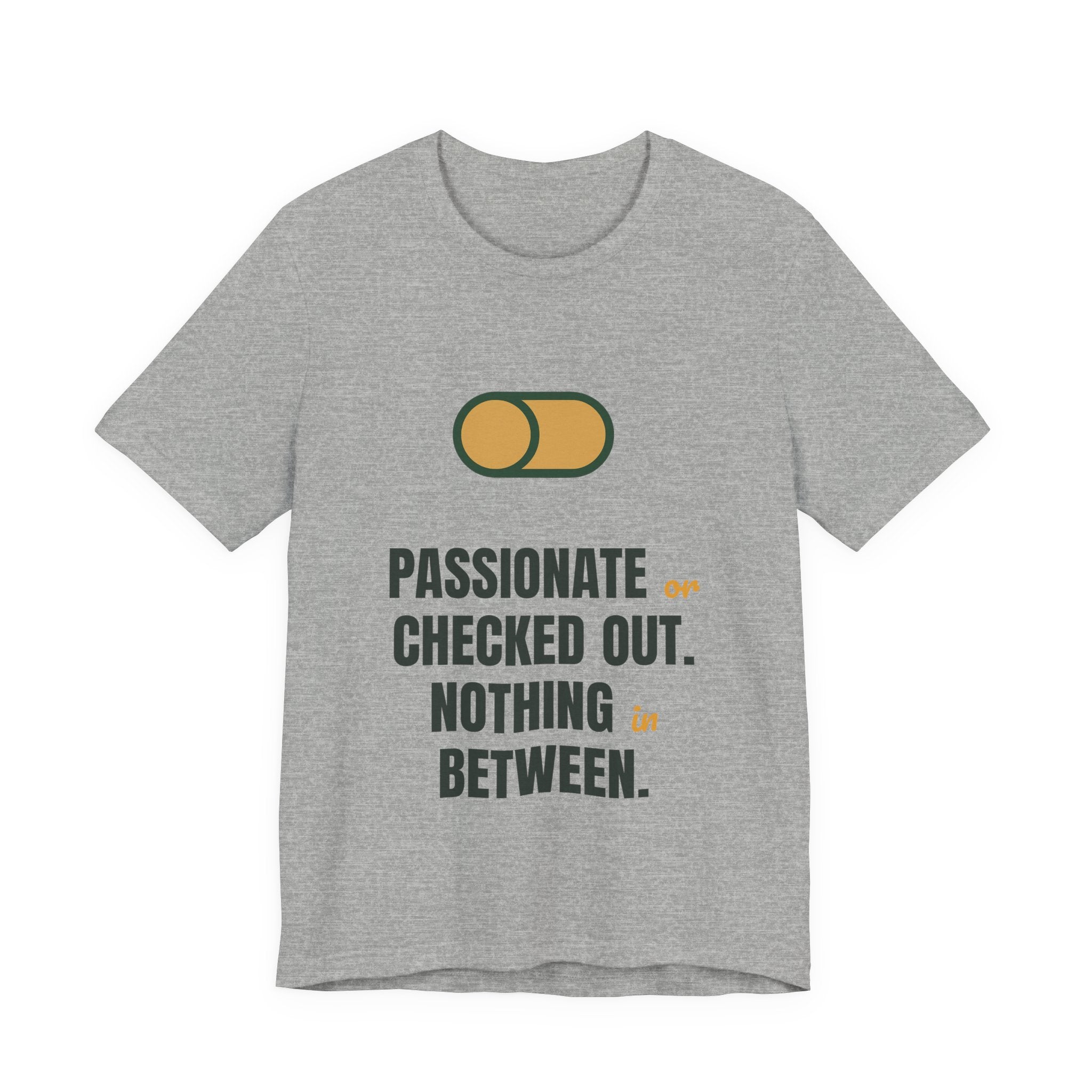 Passionate or checked out. Nothing in between.